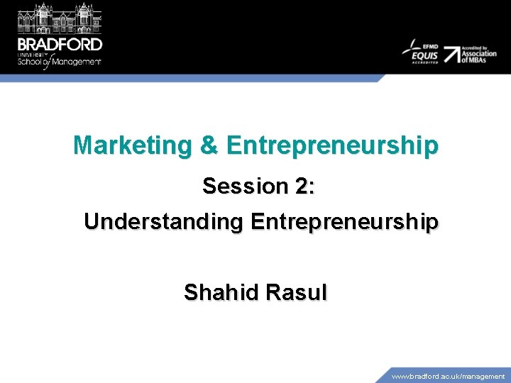 Marketing & Entrepreneurship Session 2: Understanding Entrepreneurship Shahid Rasul www. bradford. ac. uk/management 