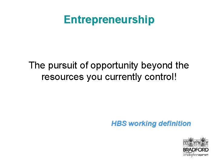 Entrepreneurship The pursuit of opportunity beyond the resources you currently control! HBS working definition
