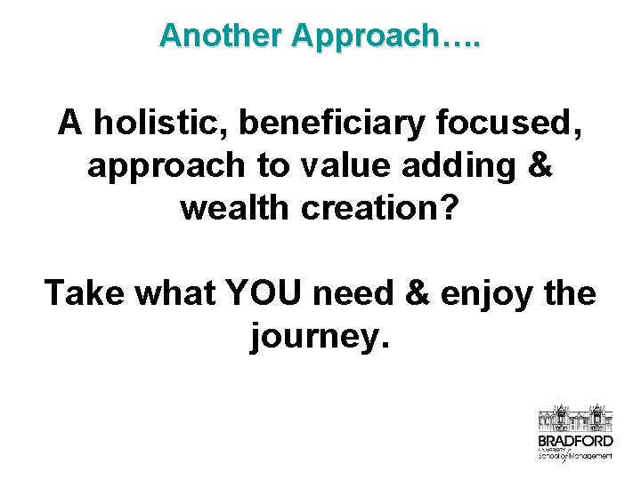 Another Approach…. A holistic, beneficiary focused, approach to value adding & wealth creation? Take