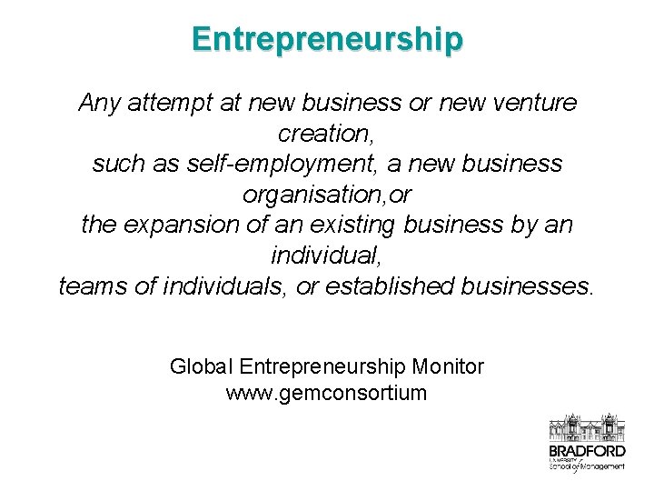 Entrepreneurship Any attempt at new business or new venture creation, such as self-employment, a