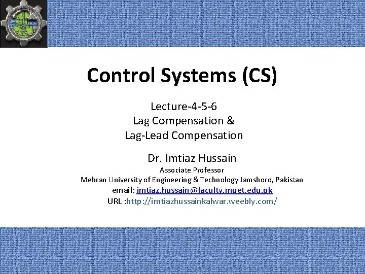 Control Systems (CS) Lecture-4 -5 -6 Lag Compensation & Lag-Lead Compensation Dr. Imtiaz Hussain