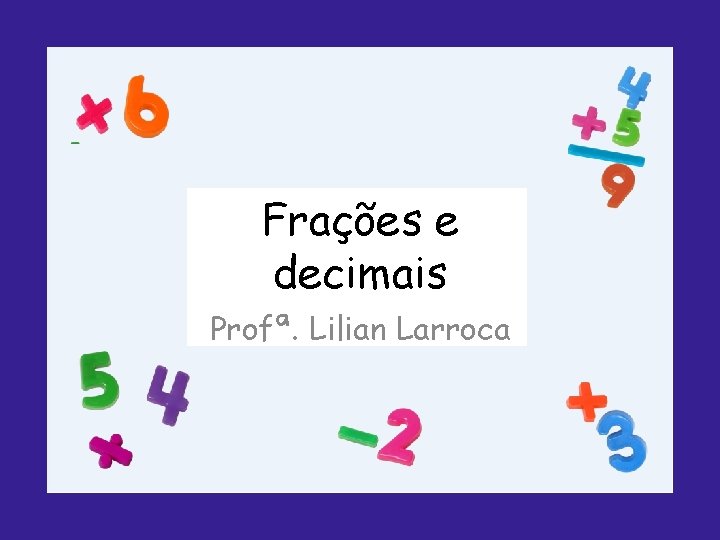 Frações e decimais Profª. Lilian Larroca 