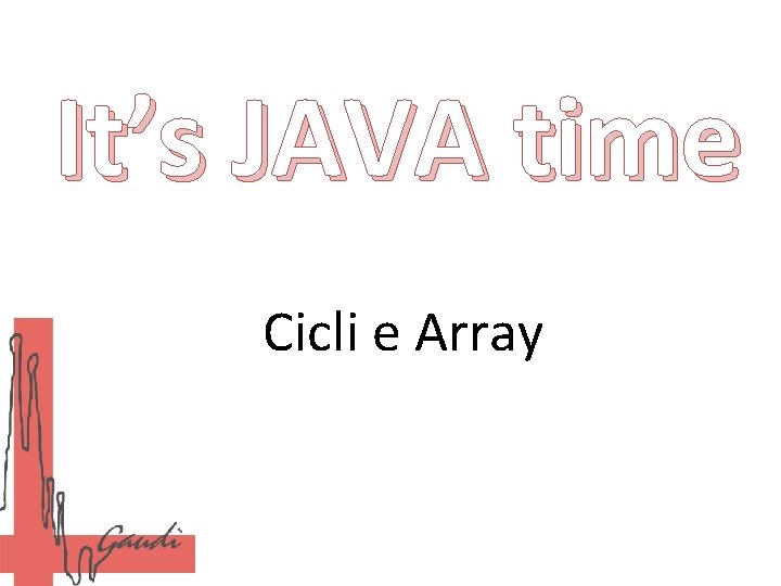 It’s JAVA time Cicli e Array 