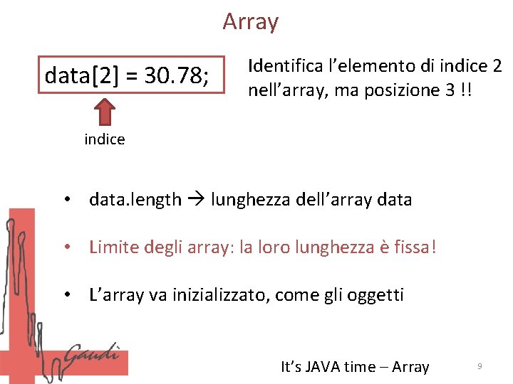 Array data[2] = 30. 78; Identifica l’elemento di indice 2 nell’array, ma posizione 3