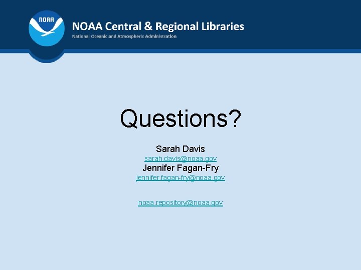 Questions? Sarah Davis sarah. davis@noaa. gov Jennifer Fagan-Fry jennifer. fagan-fry@noaa. gov noaa. repository@noaa. gov
