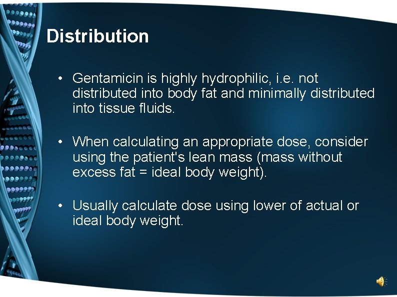 Distribution • Gentamicin is highly hydrophilic, i. e. not distributed into body fat and