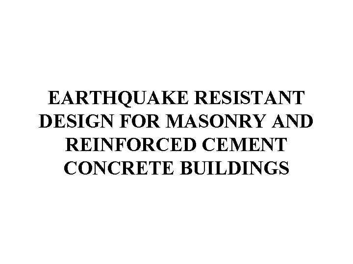 EARTHQUAKE RESISTANT DESIGN FOR MASONRY AND REINFORCED CEMENT CONCRETE BUILDINGS 