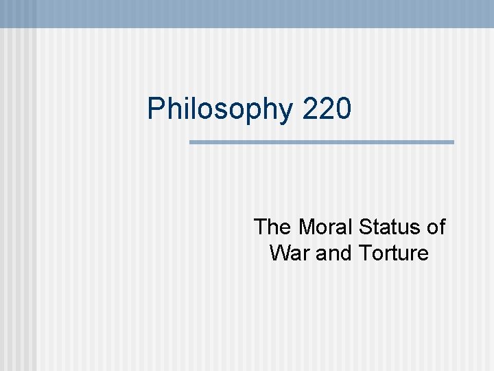 Philosophy 220 The Moral Status of War and Torture 