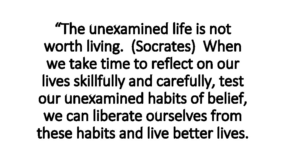 “The unexamined life is not worth living. (Socrates) When we take time to reflect