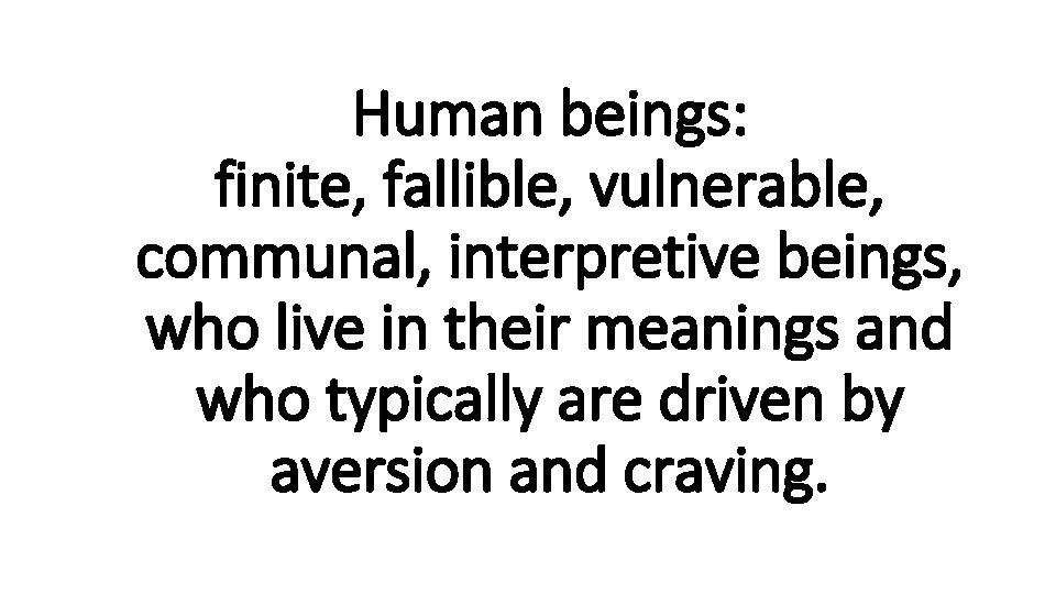 Human beings: finite, fallible, vulnerable, communal, interpretive beings, who live in their meanings and