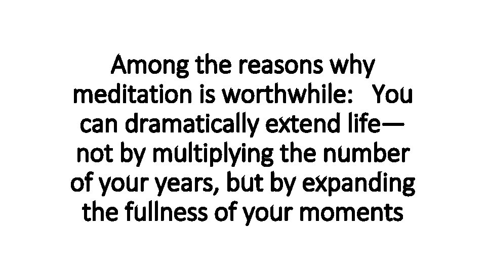 Among the reasons why meditation is worthwhile: You can dramatically extend life— not by