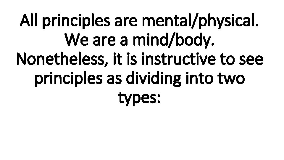 All principles are mental/physical. We are a mind/body. Nonetheless, it is instructive to see
