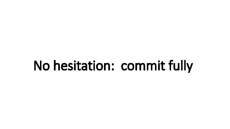 No hesitation: commit fully 