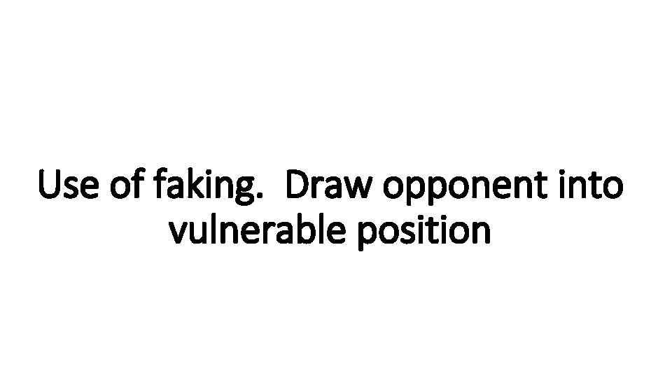 Use of faking. Draw opponent into vulnerable position 