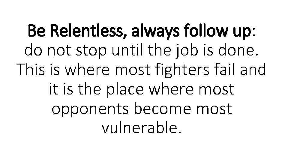 Be Relentless, always follow up: do not stop until the job is done. This