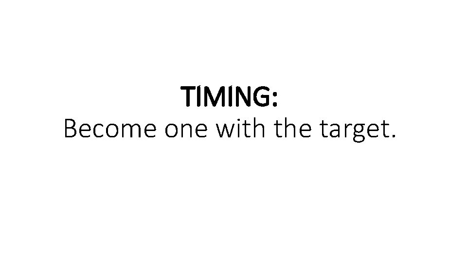 TIMING: Become one with the target. 