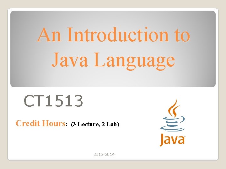 An Introduction to Java Language CT 1513 Credit Hours: (3 Lecture, 2 Lab) 2013