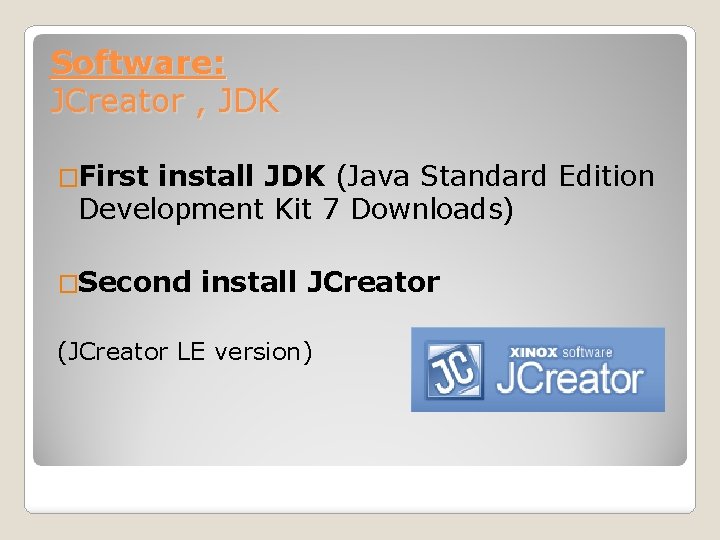 Software: JCreator , JDK �First install JDK (Java Standard Edition Development Kit 7 Downloads)