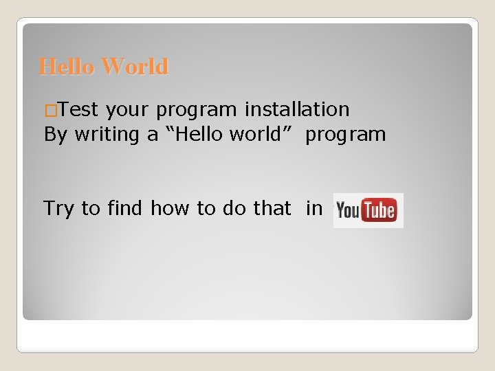 Hello World �Test your program installation By writing a “Hello world” program Try to