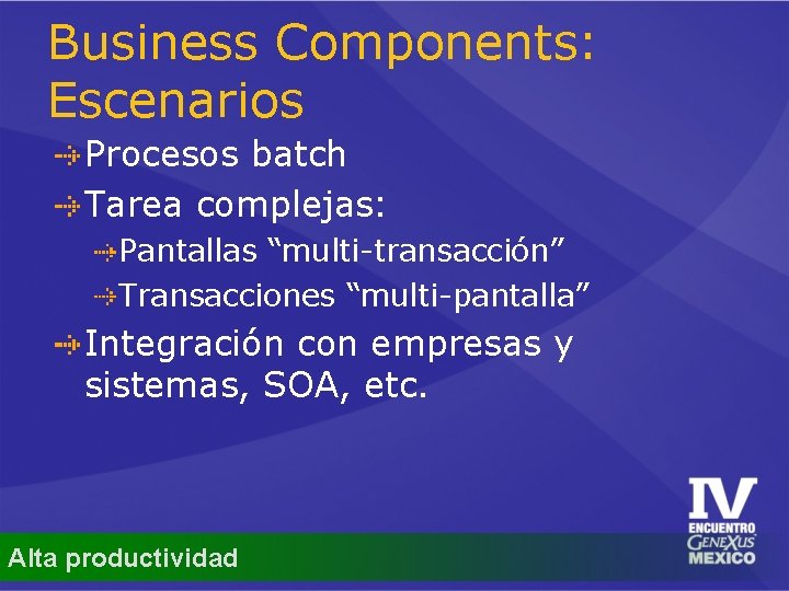 Business Components: Escenarios Procesos batch Tarea complejas: Pantallas “multi-transacción” Transacciones “multi-pantalla” Integración con empresas
