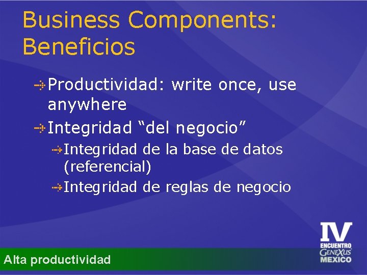 Business Components: Beneficios Productividad: write once, use anywhere Integridad “del negocio” Integridad de la