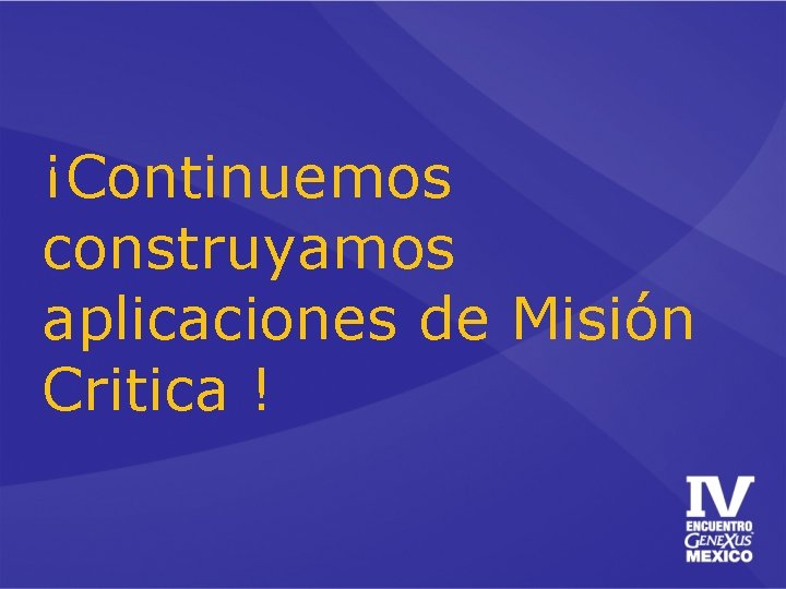 ¡Continuemos construyamos aplicaciones de Misión Critica ! 