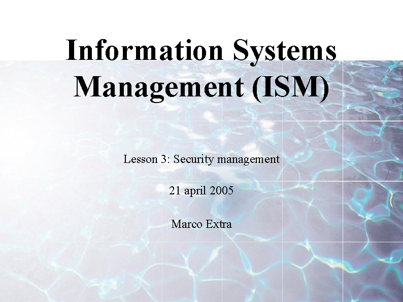 Information Systems Management (ISM) Lesson 3: Security management 21 april 2005 Marco Extra 