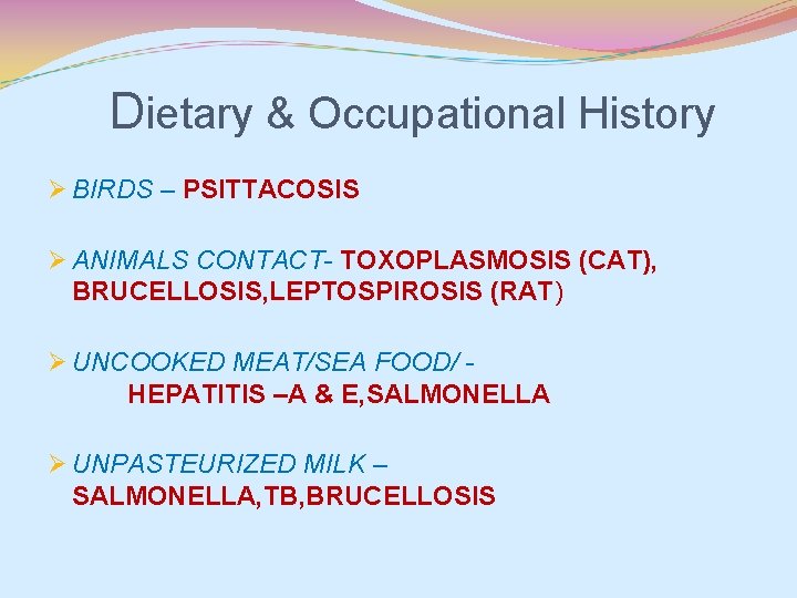 Dietary & Occupational History Ø BIRDS – PSITTACOSIS Ø ANIMALS CONTACT- TOXOPLASMOSIS (CAT), BRUCELLOSIS,