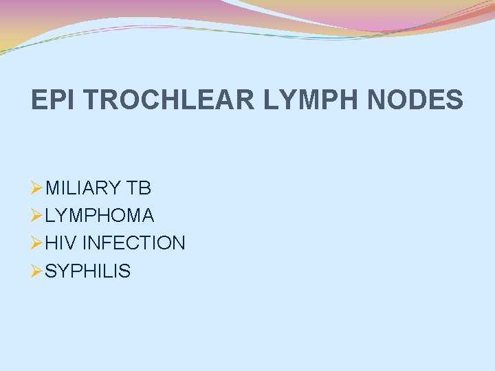 EPI TROCHLEAR LYMPH NODES ØMILIARY TB ØLYMPHOMA ØHIV INFECTION ØSYPHILIS 