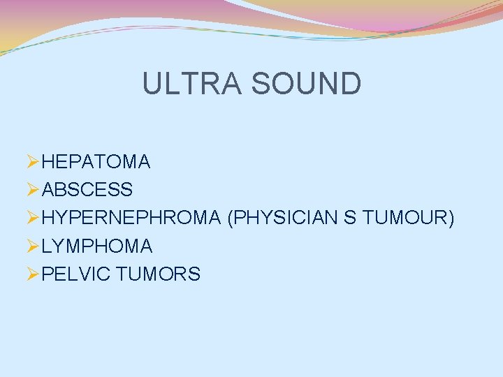 ULTRA SOUND ØHEPATOMA ØABSCESS ØHYPERNEPHROMA (PHYSICIAN S TUMOUR) ØLYMPHOMA ØPELVIC TUMORS 