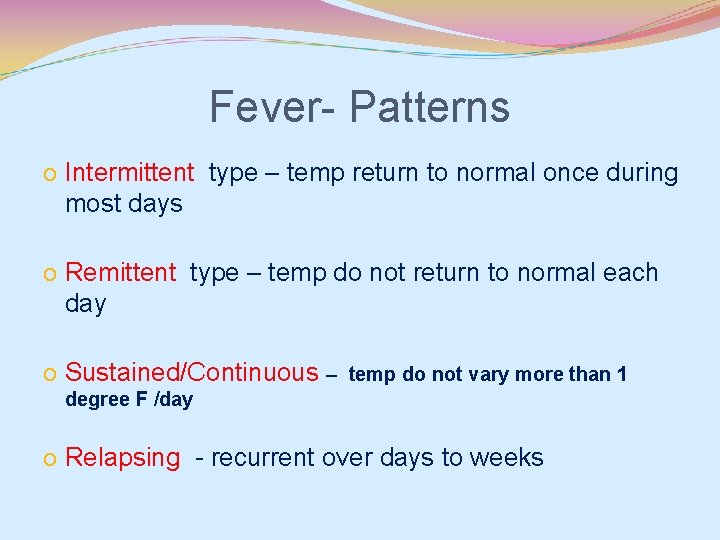 Fever- Patterns o Intermittent type – temp return to normal once during most days