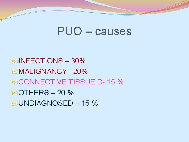 PUO – causes INFECTIONS – 30% MALIGNANCY – 20% CONNECTIVE TISSUE D- 15 %