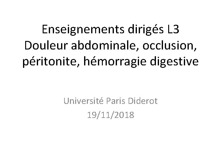 Enseignements dirigés L 3 Douleur abdominale, occlusion, péritonite, hémorragie digestive Université Paris Diderot 19/11/2018