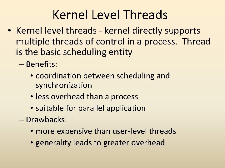 Kernel Level Threads • Kernel level threads - kernel directly supports multiple threads of