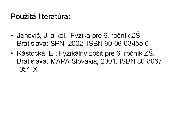 Použitá literatúra: • Janovič, J. a kol. : Fyzika pre 6. ročník ZŠ. Bratislava: