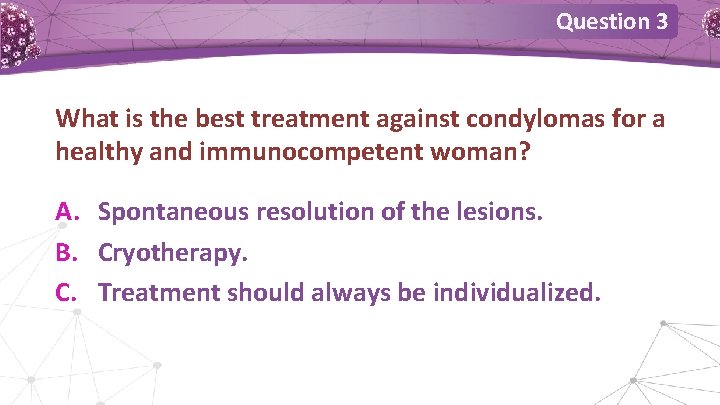 Question 3 What is the best treatment against condylomas for a healthy and immunocompetent Question 3 What is the best treatment against condylomas for a healthy and immunocompetent
