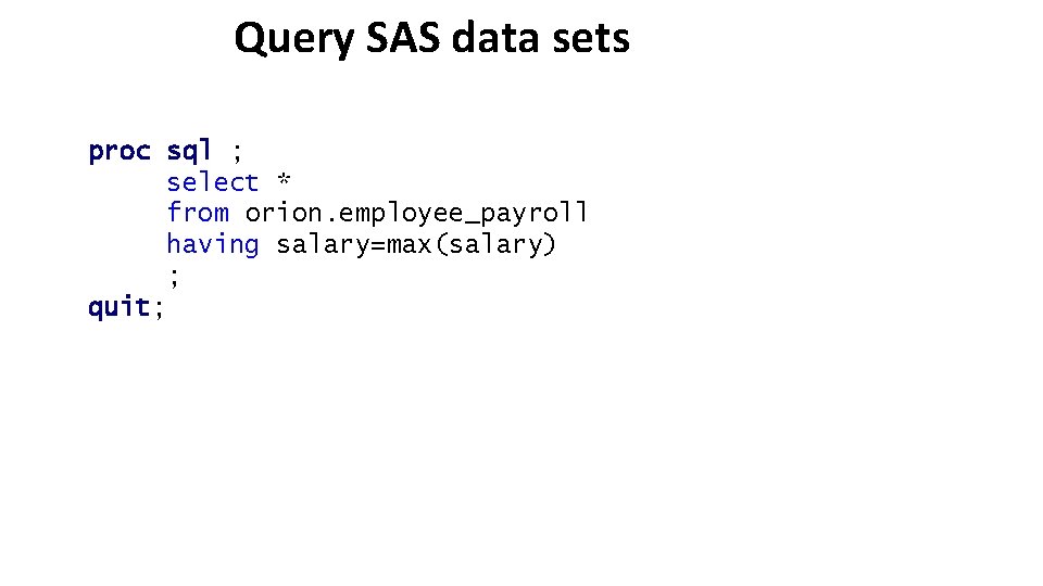 Query SAS data sets proc sql ; select * from orion. employee_payroll having salary=max(salary)