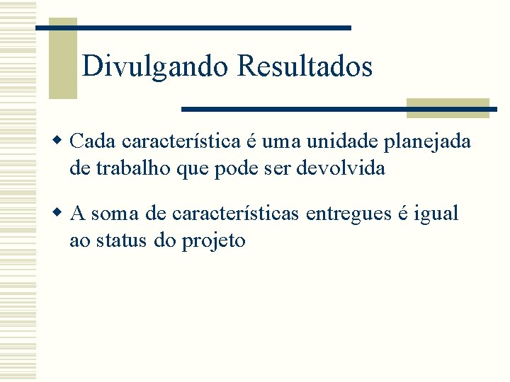 Divulgando Resultados w Cada característica é uma unidade planejada de trabalho que pode ser