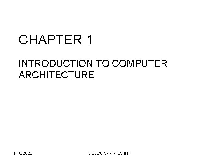 CHAPTER 1 INTRODUCTION TO COMPUTER ARCHITECTURE 1/18/2022 created by Vivi Sahfitri 