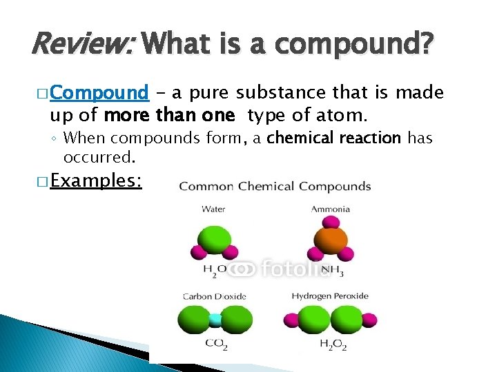 Review: What is a compound? � Compound - a pure substance that is made