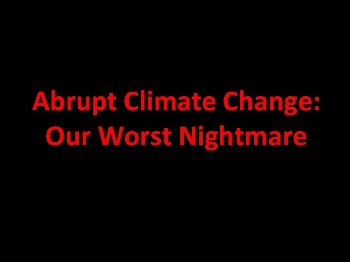 Abrupt Climate Change: Our Worst Nightmare 