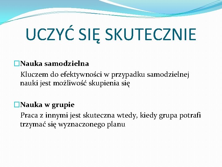 UCZYĆ SIĘ SKUTECZNIE �Nauka samodzielna Kluczem do efektywności w przypadku samodzielnej nauki jest możliwość