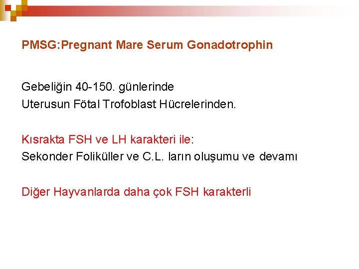 PMSG: Pregnant Mare Serum Gonadotrophin Gebeliğin 40 -150. günlerinde Uterusun Fötal Trofoblast Hücrelerinden. Kısrakta