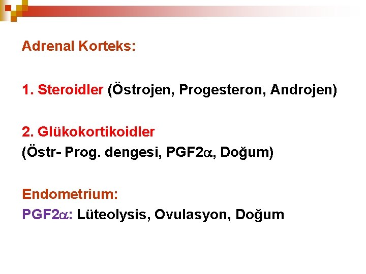 Adrenal Korteks: 1. Steroidler (Östrojen, Progesteron, Androjen) 2. Glükokortikoidler (Östr- Prog. dengesi, PGF 2