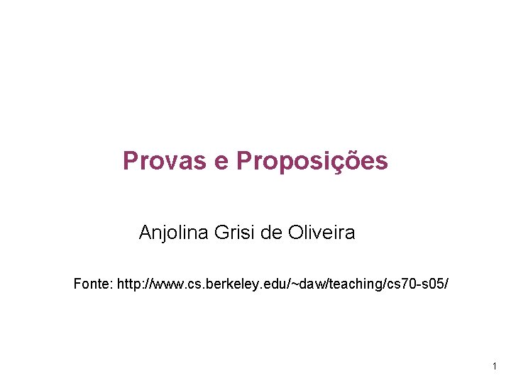 Provas e Proposições Anjolina Grisi de Oliveira Fonte: http: //www. cs. berkeley. edu/~daw/teaching/cs 70