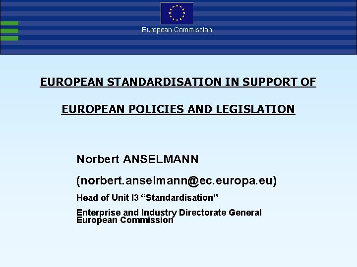 European Commission EUROPEAN STANDARDISATION IN SUPPORT OF EUROPEAN POLICIES AND LEGISLATION Norbert ANSELMANN (norbert.