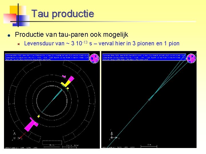 Tau productie Productie van tau-paren ook mogelijk Levensduur van ~ 3 10 -13 s