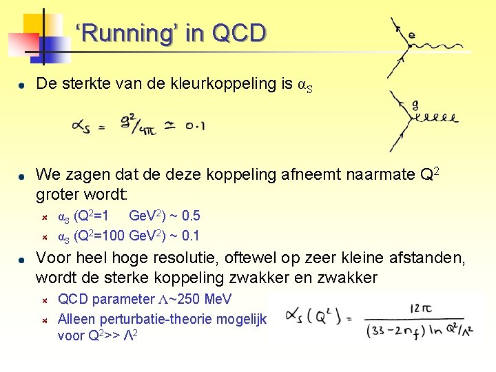 ‘Running’ in QCD De sterkte van de kleurkoppeling is αS We zagen dat de