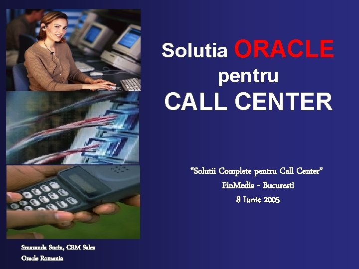 Solutia ORACLE pentru CALL CENTER “Solutii Complete pentru Call Center” Fin. Media - Bucuresti