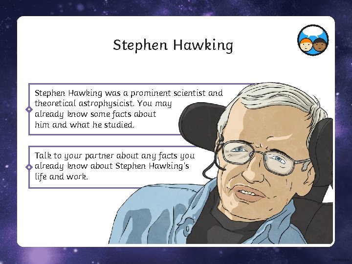 Stephen Hawking was a prominent scientist and theoretical astrophysicist. You may already know some